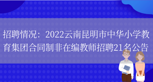 招聘情況：2022云南昆明市中華小學(xué)教育集團合同制非在編教師招聘21名公告(圖1)