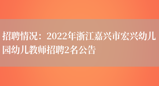 招聘情況：2022年浙江嘉興市宏興幼兒園幼兒教師招聘2名公告(圖1)