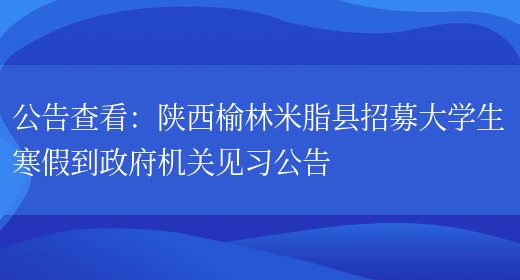 公告查看：陜西榆林米脂縣招募大學(xué)生寒假到政府機關(guān)見(jiàn)習公告(圖1)