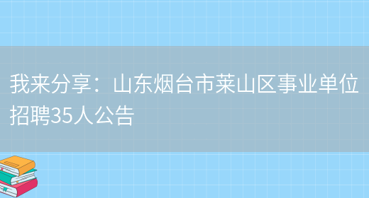 我來(lái)分享：山東煙臺市萊山區事業(yè)單位招聘35人公告(圖1)