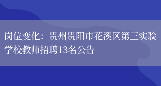 崗位變化：貴州貴陽(yáng)市花溪區第三實(shí)驗學(xué)校教師招聘13名公告(圖1)