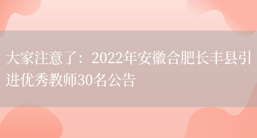 大家注意了：2022年安徽合肥長(cháng)豐縣引進(jìn)優(yōu)秀教師30名公告(圖1)