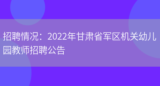 招聘情況：2022年甘肅省軍區機關(guān)幼兒園教師招聘公告(圖1)