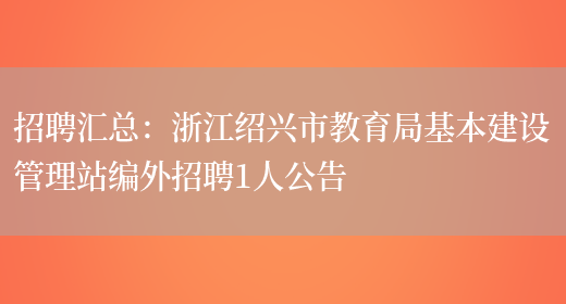 招聘匯總：浙江紹興市教育局基本建設管理站編外招聘1人公告(圖1)