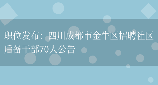 職位發(fā)布：四川成都市金牛區招聘社區后備干部70人公告(圖1)