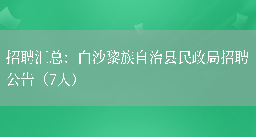 招聘匯總：白沙黎族自治縣民政局招聘公告（7人）(圖1)