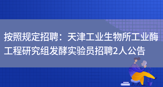 按照規定招聘：天津工業(yè)生物所工業(yè)酶工程研究組發(fā)酵實(shí)驗員招聘2人公告(圖1)