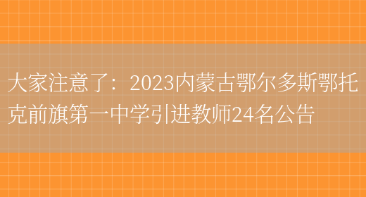 大家注意了：2023內蒙古鄂爾多斯鄂托克前旗第一中學(xué)引進(jìn)教師24名公告(圖1)