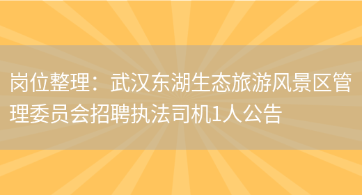 崗位整理：武漢東湖生態(tài)旅游風(fēng)景區管理委員會(huì )招聘執法司機1人公告(圖1)