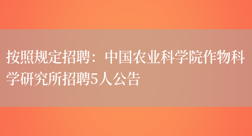 按照規定招聘：中國農業(yè)科學(xué)院作物科學(xué)研究所招聘5人公告(圖1)