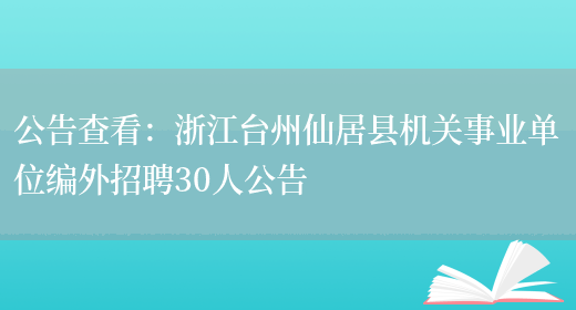 公告查看：浙江臺州仙居縣機關(guān)事業(yè)單位編外招聘30人公告(圖1)