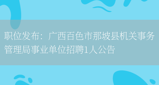 職位發(fā)布：廣西百色市那坡縣機關(guān)事務(wù)管理局事業(yè)單位招聘1人公告(圖1)