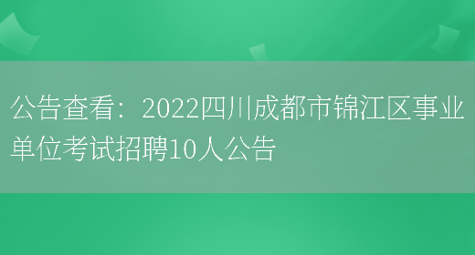 公告查看：2022四川成都市錦江區事業(yè)單位考試招聘10人公告(圖1)