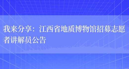 我來(lái)分享：江西省地質(zhì)博物館招募志愿者講解員公告(圖1)