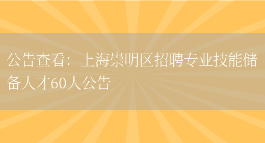 公告查看：上海崇明區招聘專(zhuān)業(yè)技能儲備人才60人公告(圖1)