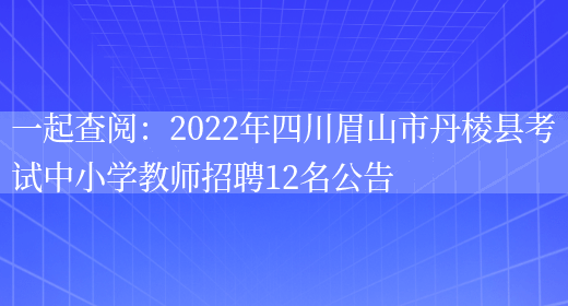 一起查閱：2022年四川眉山市丹棱縣考試中小學(xué)教師招聘12名公告(圖1)