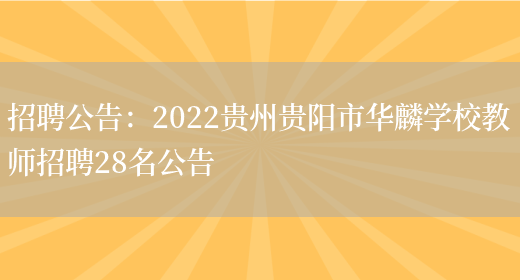 招聘公告：2022貴州貴陽(yáng)市華麟學(xué)校教師招聘28名公告(圖1)