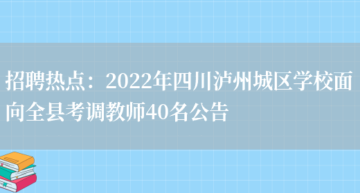 招聘熱點(diǎn)：2022年四川瀘州城區學(xué)校面向全縣考調教師40名公告(圖1)