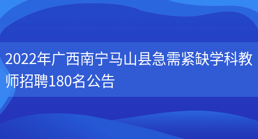 2022年廣西南寧馬山縣急需緊缺學(xué)科教師招聘180名公告(圖1)