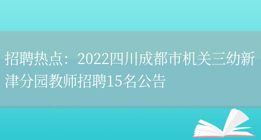 招聘熱點(diǎn)：2022四川成都市機關(guān)三幼新津分園教師招聘15名公告(圖1)