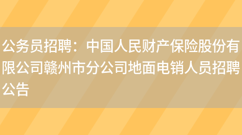 公務(wù)員招聘：中國人民財產(chǎn)保險股份有限公司贛州市分公司地面電銷(xiāo)人員招聘公告(圖1)