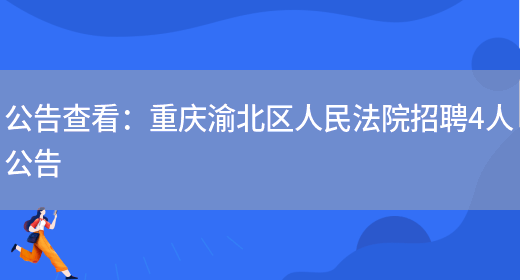 公告查看：重慶渝北區人民法院招聘4人公告(圖1)