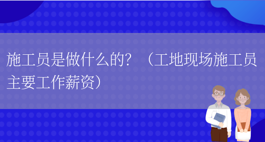 施工員是做什么的？（工地現場(chǎng)施工員主要工作薪資）(圖1)