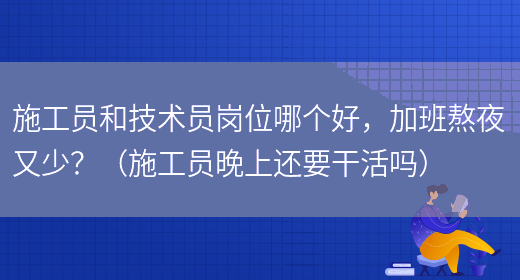 施工員和技術(shù)員崗位哪個(gè)好，加班熬夜又少？（施工員晚上還要干活嗎）(圖1)