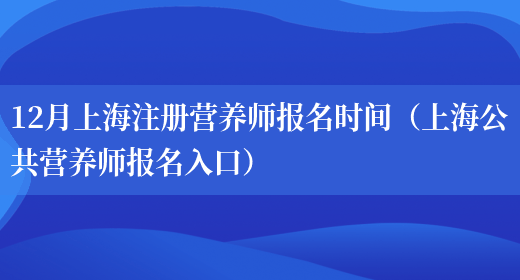 12月上海注冊營(yíng)養師報名時(shí)間（上海公共營(yíng)養師報名入口）(圖1)