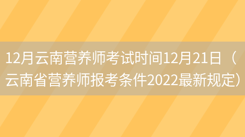 12月云南營(yíng)養師考試時(shí)間12月21日（云南省營(yíng)養師報考條件2022最新規定）(圖1)