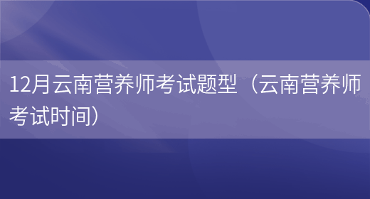 12月云南營(yíng)養師考試題型（云南營(yíng)養師考試時(shí)間）(圖1)