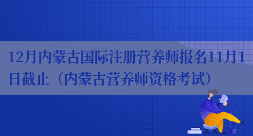 12月內蒙古國際注冊營(yíng)養師報名11月1日截止（內蒙古營(yíng)養師資格考試）(圖1)