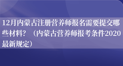 12月內蒙古注冊營(yíng)養師報名需要提交哪些材料？（內蒙古營(yíng)養師報考條件2020最新規定）(圖1)