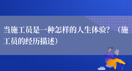 當施工員是一種怎樣的人生體驗？（施工員的經(jīng)歷描述）(圖1)