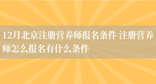 12月北京注冊營(yíng)養師報名條件 注冊營(yíng)養師怎么報名有什么條件(圖1)