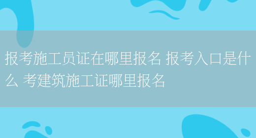 報考施工員證在哪里報名 報考入口是什么 考建筑施工證哪里報名(圖1)