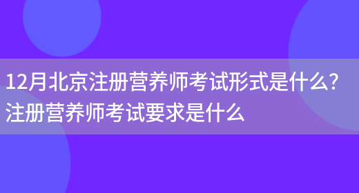 12月北京注冊營(yíng)養師考試形式是什么？ 注冊營(yíng)養師考試要求是什么(圖1)