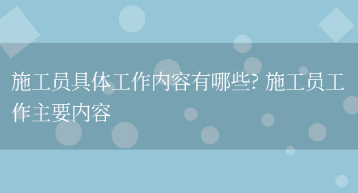 施工員具體工作內容有哪些? 施工員工作主要內容(圖1)