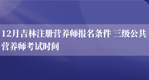 12月吉林注冊營(yíng)養師報名條件 三級公共營(yíng)養師考試時(shí)間(圖1)