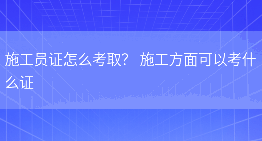 施工員證怎么考??？ 施工方面可以考什么證(圖1)