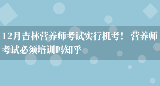 12月吉林營(yíng)養師考試實(shí)行機考！ 營(yíng)養師考試必須培訓嗎知乎(圖1)