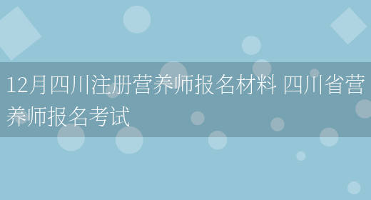 12月四川注冊營(yíng)養師報名材料 四川省營(yíng)養師報名考試(圖1)