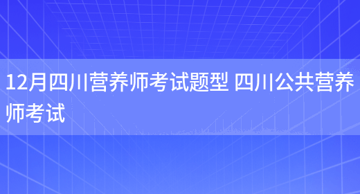 12月四川營(yíng)養師考試題型 四川公共營(yíng)養師考試(圖1)