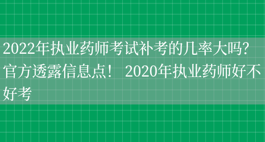 2022年執業(yè)藥師考試補考的幾率大嗎？官方透露信息點(diǎn)！ 2020年執業(yè)藥師好不好考(圖1)