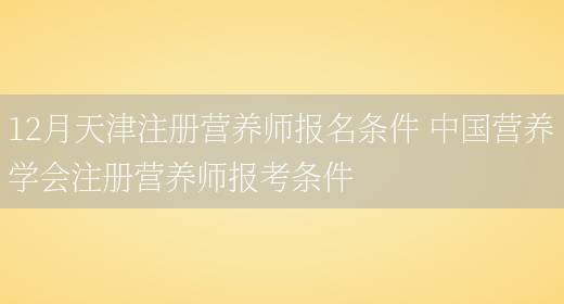 12月天津注冊營(yíng)養師報名條件 中國營(yíng)養學(xué)會(huì )注冊營(yíng)養師報考條件(圖1)