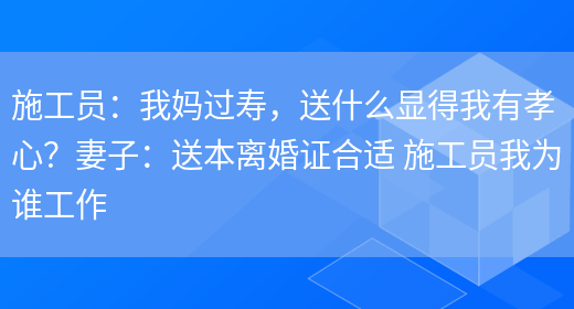 施工員：我媽過(guò)壽，送什么顯得我有孝心？妻子：送本離婚證合適 施工員我為誰(shuí)工作(圖1)