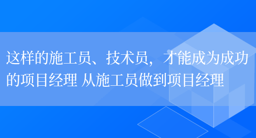 這樣的施工員、技術(shù)員，才能成為成功的項目經(jīng)理 從施工員做到項目經(jīng)理(圖1)