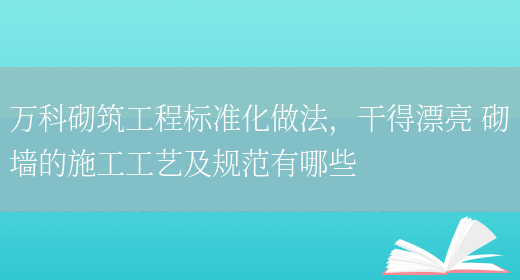 萬(wàn)科砌筑工程標準化做法，干得漂亮 砌墻的施工工藝及規范有哪些(圖1)