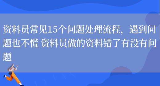 資料員常見(jiàn)15個(gè)問(wèn)題處理流程，遇到問(wèn)題也不慌 資料員做的資料錯了有沒(méi)有問(wèn)題(圖1)