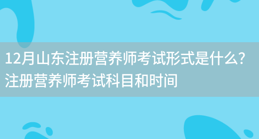 12月山東注冊營(yíng)養師考試形式是什么？ 注冊營(yíng)養師考試科目和時(shí)間(圖1)